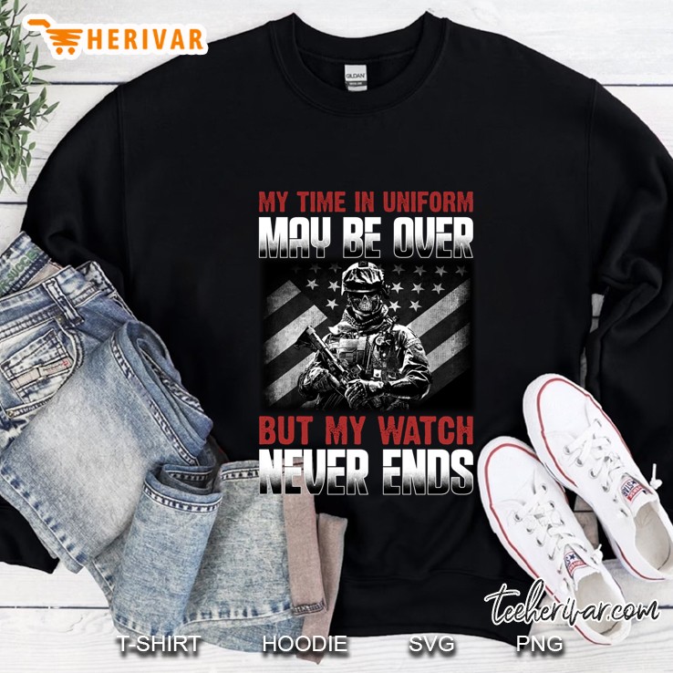My Time In Uniform May Be Over But My Watch Never Ends US Veteran Version Sweatshirt