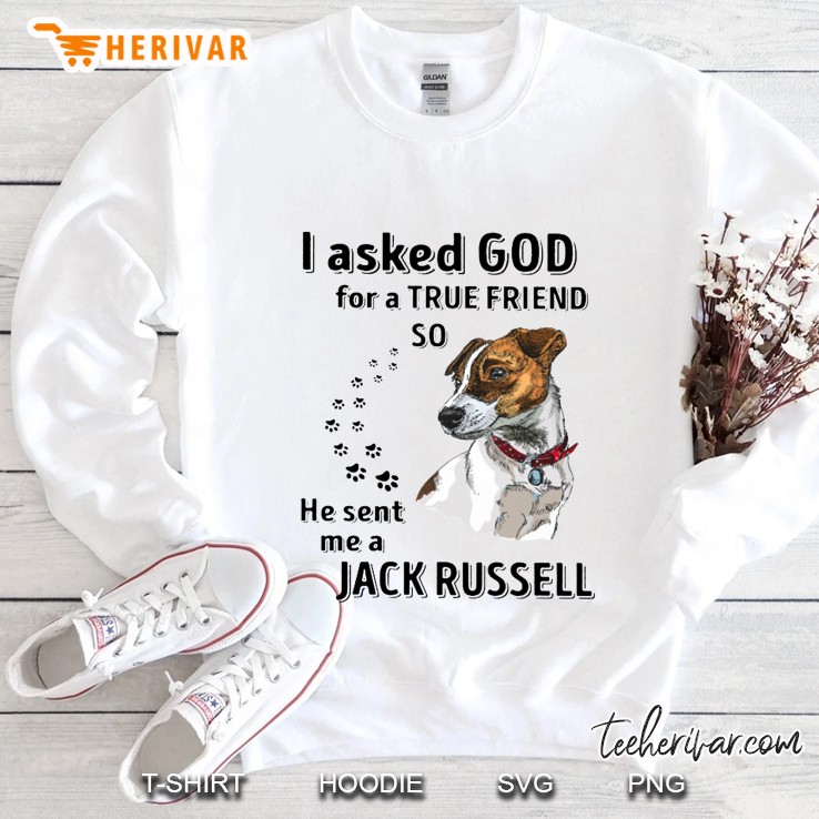 I Asked God For A True Friend So He Sent Me A Jack Russell Sweatshirt