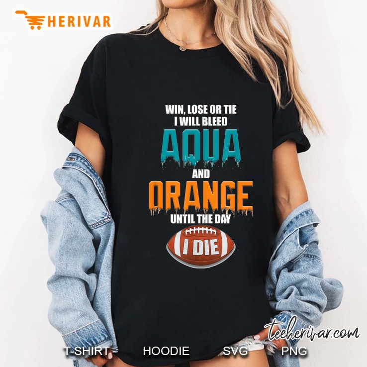 Win Lose Or Tie I Will Bleed Aqua And Orange Until The Day I Die Football Version Ladies Tee