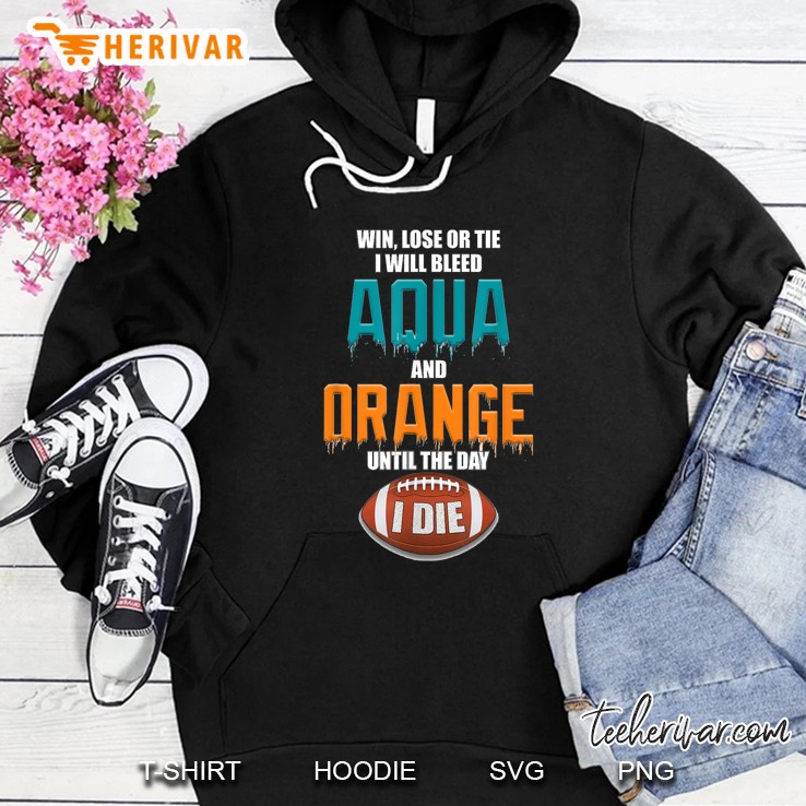 Win Lose Or Tie I Will Bleed Aqua And Orange Until The Day I Die Football Version Hoodie