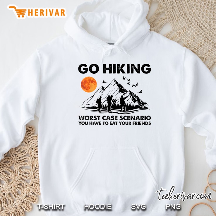Go Hiking Worst Case Scenario You Have To Eat Your Friends Hoodie