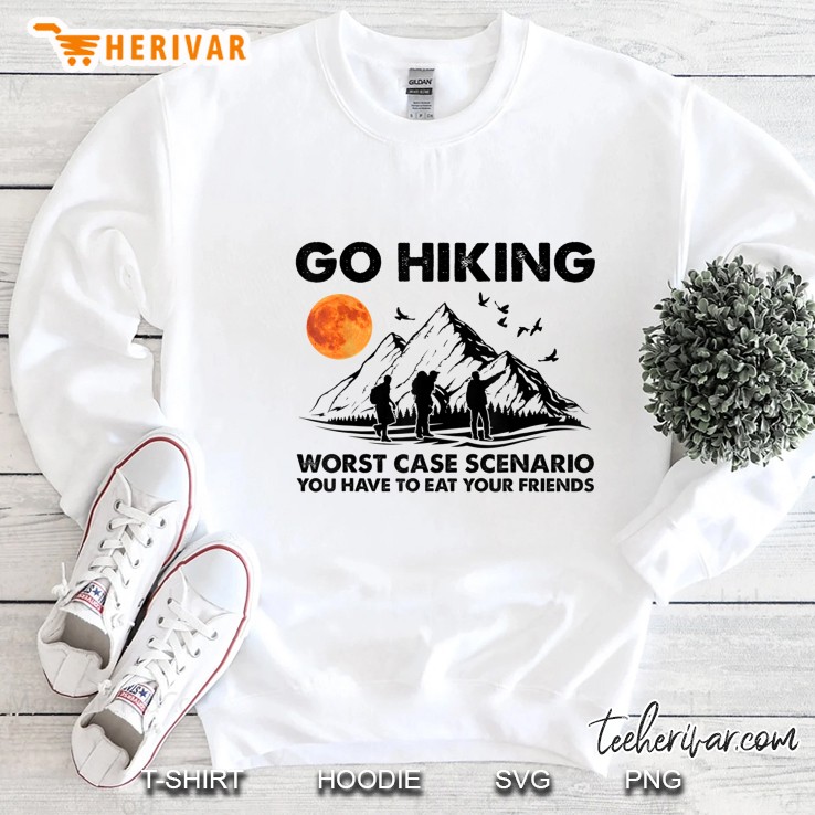 Go Hiking Worst Case Scenario You Have To Eat Your Friends Sweatshirt
