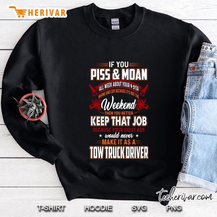 If You Piss & Moan All Week Keep That Job Because Your Sissy Ass Would Never Make It As A Tow Truck Driver Sweatshirt