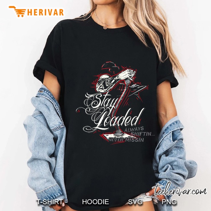 Stay Loaded Always Shiftin Never Missin Trucker Version Ladies Tee