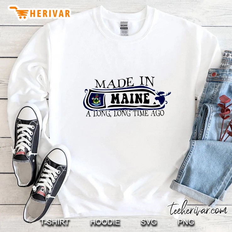 Made In Maine A Long Long Time Ago Sweatshirt