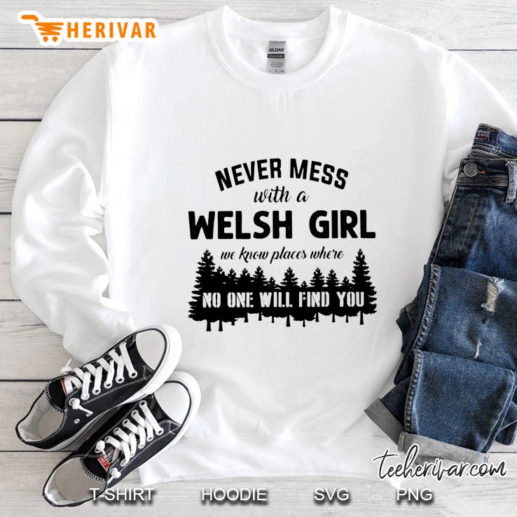 Never Mess With A Welsh Girl We Know Places Where No One Will Find You Sweatshirt