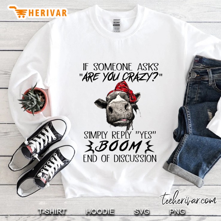 If Someone Asks Are You Crazy Simply Reply Yes Boom End Of Discussion Cow Version Sweatshirt