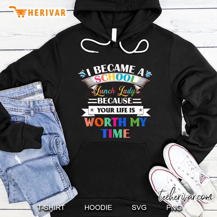 I Became A School Lunch Lady Because Your Life Is Worth My Time Hoodie