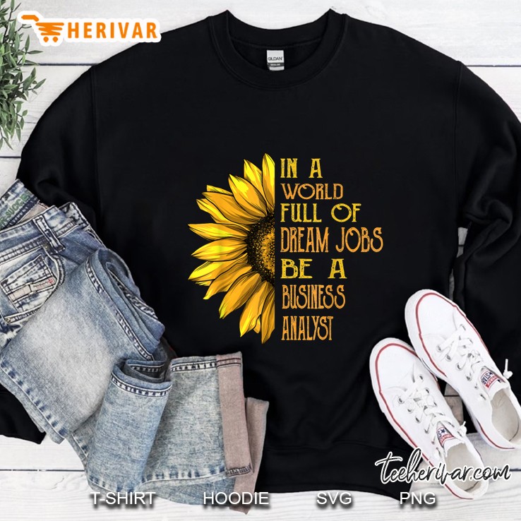 In A World Full Of Dream Jobs Be A Business Analyst Sunflower Version Sweatshirt