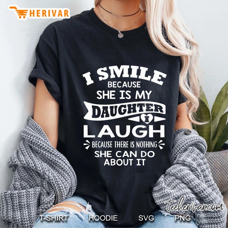 I Smile Because She Is My Daughter I Laugh Because There Is Nothing She Can Do About It Ladies Tee