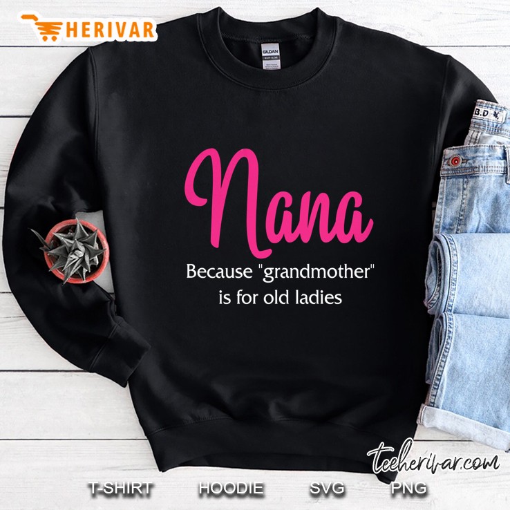 Nana Because Grandmother Is For Old Ladies Version2 Sweatshirt