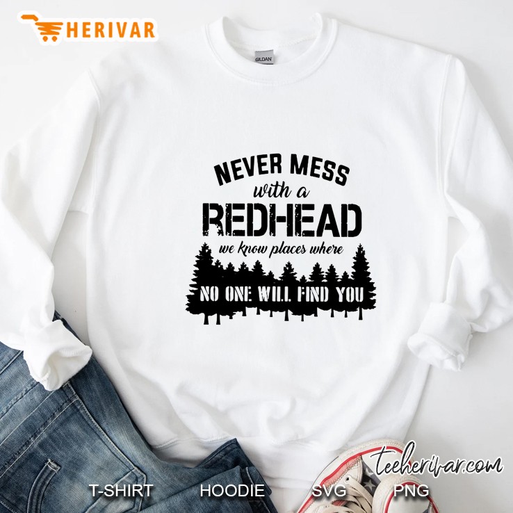 Never Mess With A Redhead We Know Places Where No One Will Find You Sweatshirt