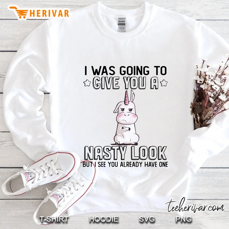 I Was Going To Give You A Nasty Look But I See You Already Have One Unicorn Version Sweatshirt
