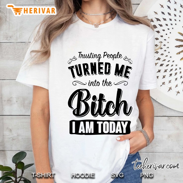 Trusting People Turned Me Into Me Bitch I Am Today Version2 Ladies Tee