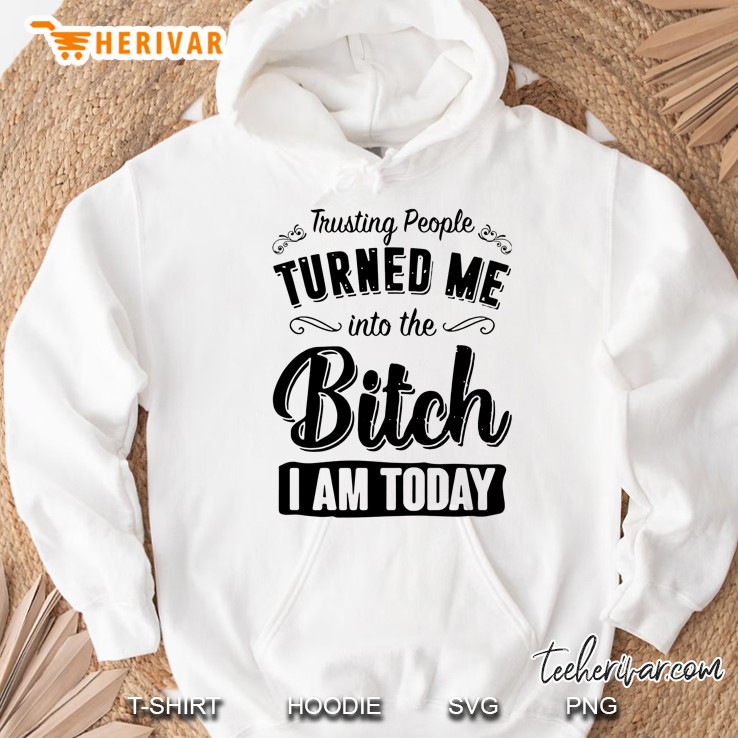 Trusting People Turned Me Into Me Bitch I Am Today Version2 Hoodie