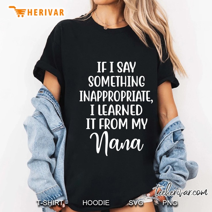 If I Say Something Inappropriate I Learned It From My Nana Ladies Tee