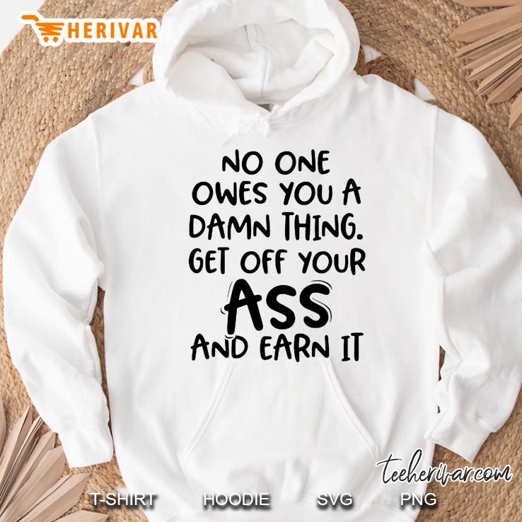 No One Owes You A Damn Thing Get Off Your Ass And Earn It Hoodie