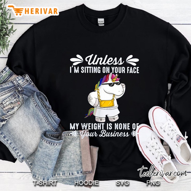 Unless I’m Sitting On Your Face My Weight Is None Of Your Business Unicorn Version Sweatshirt