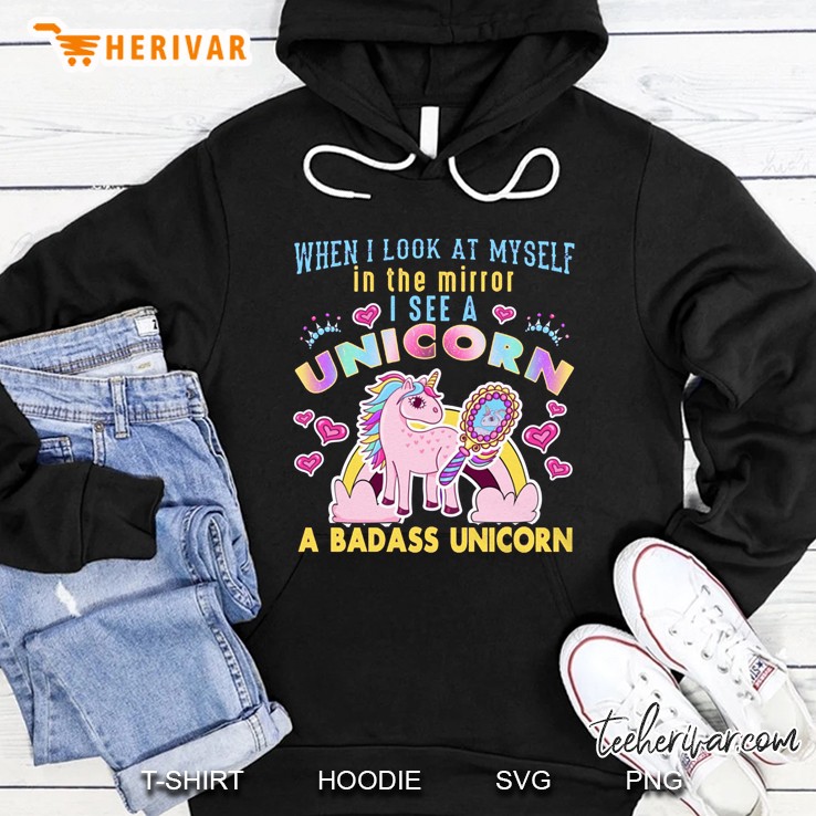 When I Look At Myself In The Mirror I See A Unicorn A Badass Unicorn Version2 Hoodie