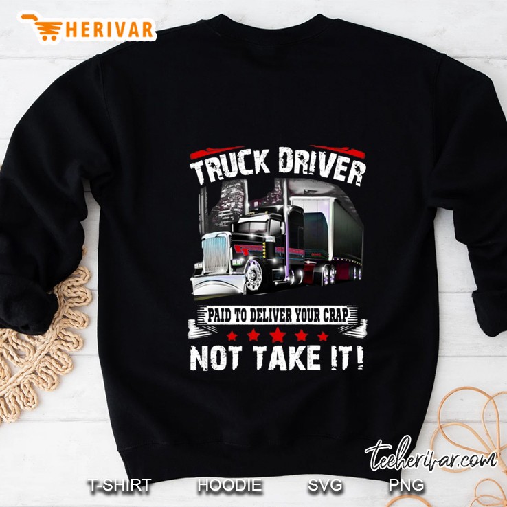 Truck Driver Paid To Deliver You Crap Not Take It Sweatshirt