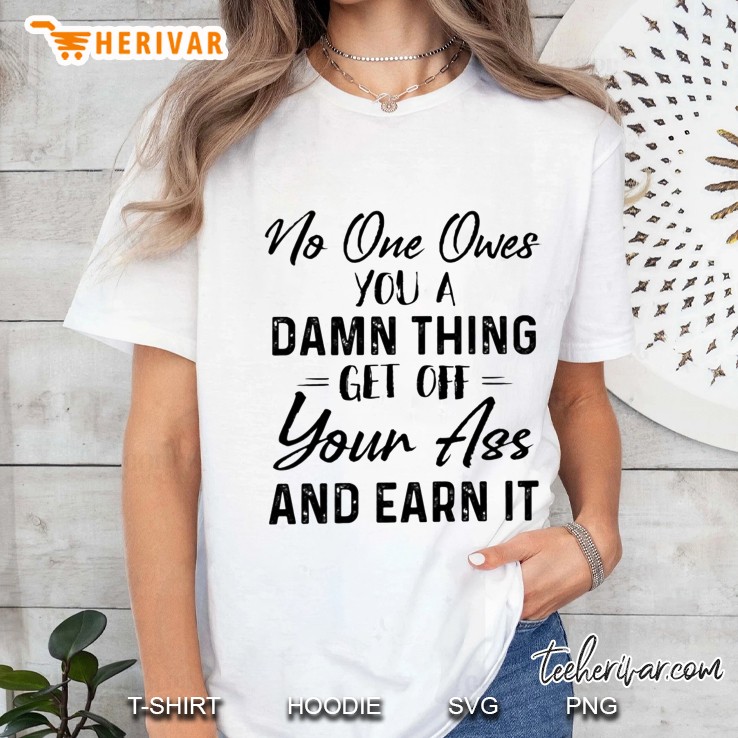 No One Owes You A Damn Thing Get Off Your Ass And Earn It Version2 Ladies Tee