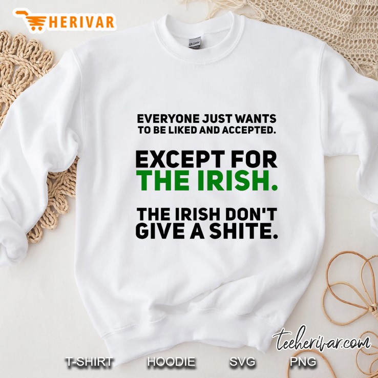 Everyone Just Wants To Be Liked And Accepted Except For The Irish The Irish Don