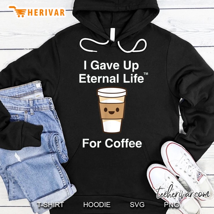 I Gave Up Eternal Life For Coffee Hoodie