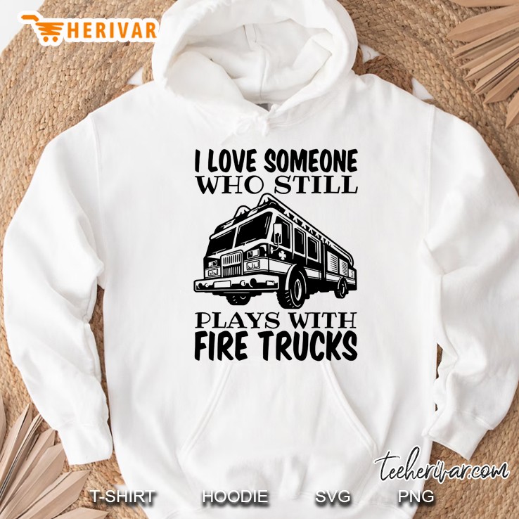 I Love Someone Who Still Plays With Fire Trucks Hoodie