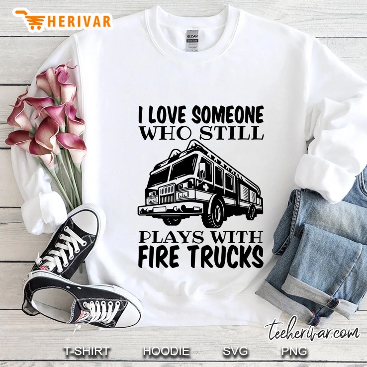 I Love Someone Who Still Plays With Fire Trucks Sweatshirt