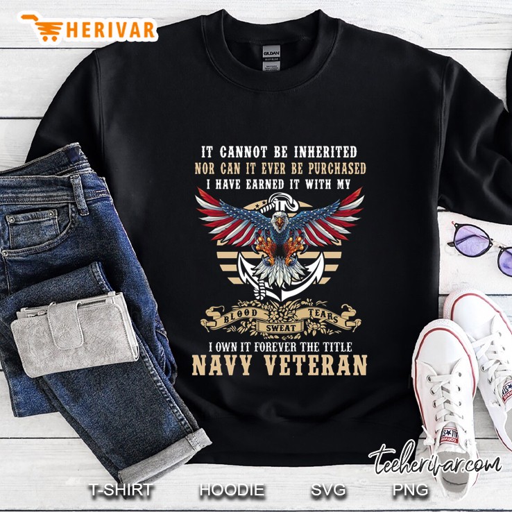 It Cannot Be Inherited Nor Can It Be Purchased Navy Veteran American Eagle Version Sweatshirt