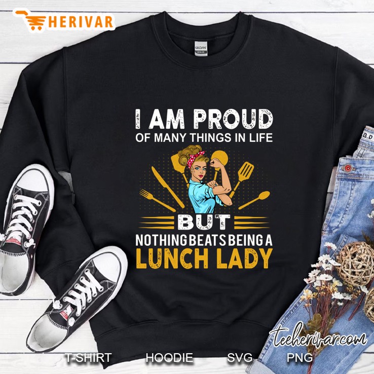 I Am Proud Of Many Things In Life But Nothing Beats Being A Lunch Lady Sweatshirt