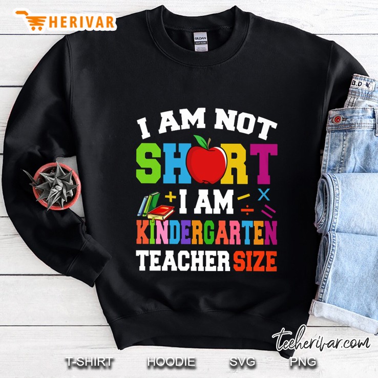 I Am Not Short I Am Kindergarten Teacher Size Sweatshirt