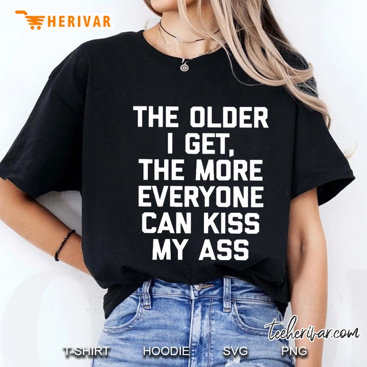 The Older I Get The More Everyone Can Kiss My Ass Ladies Tee