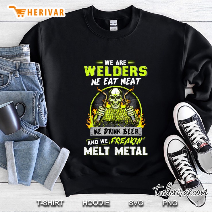 We Are Welders We Eat Meat We Drink Beer And We Freakin Fix Stupid Sweatshirt