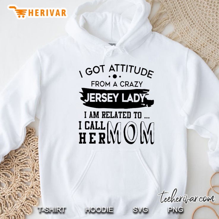 I Got Attitude From A Crazy Jersey Lady I Am Related To I Call Her Mom Hoodie