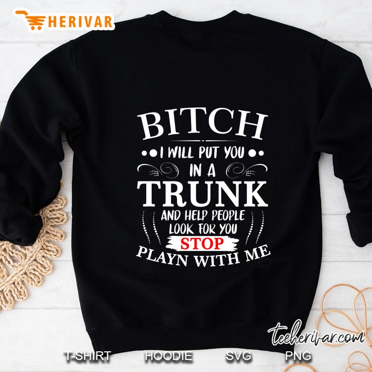 Bitch I Will Put You In A Trunk And Help People Look For You Stop Playn With Me Black Version2 Sweatshirt