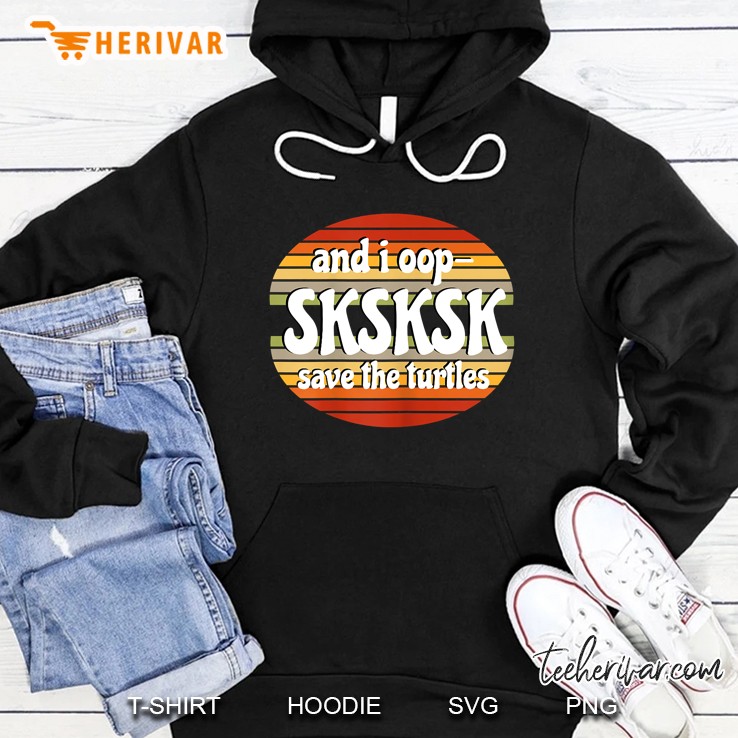 And I Oop SKSKSK Save The Turtles Retro Vintage Version Hoodie