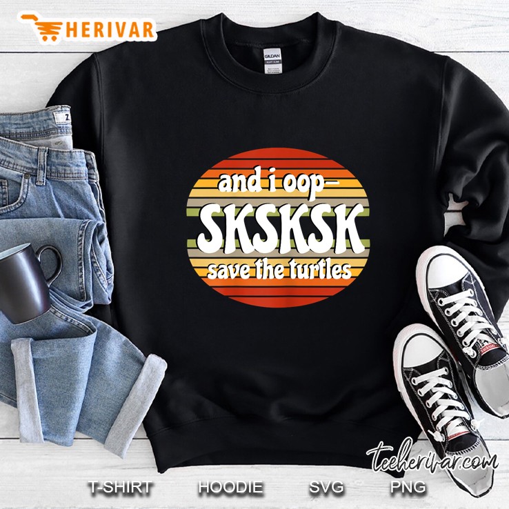 And I Oop SKSKSK Save The Turtles Retro Vintage Version Sweatshirt