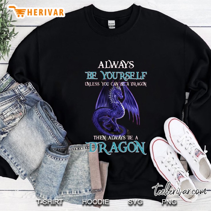 Always Be Yourself Unless You Can Be A Dragon Then Always Be A Dragon Version2 Sweatshirt