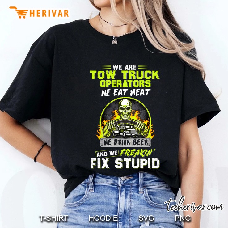 We Are Tow Truck Operators We Eat Meat We Drink Beer And We Freakin
