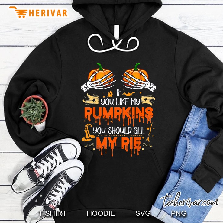 If You Like My Pumpkins You Should See My Pie Skeleton Version Hoodie