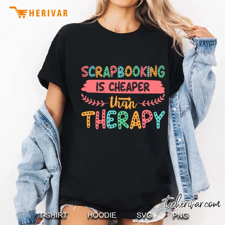 Scrapbooking Is Cheaper Than Therapy Ladies Tee