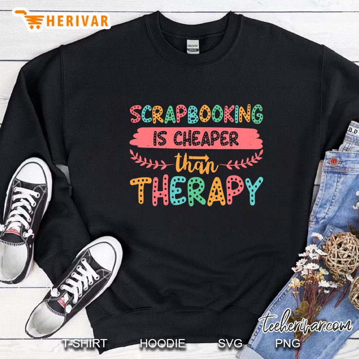 Scrapbooking Is Cheaper Than Therapy Sweatshirt