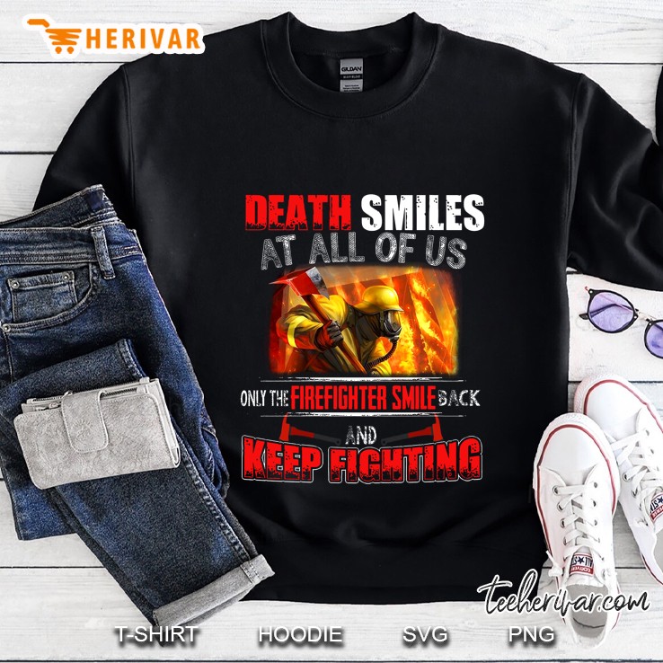 Death Smiles At All Of Us Only The Firefighter Smile Back And Keep Fighting Sweatshirt