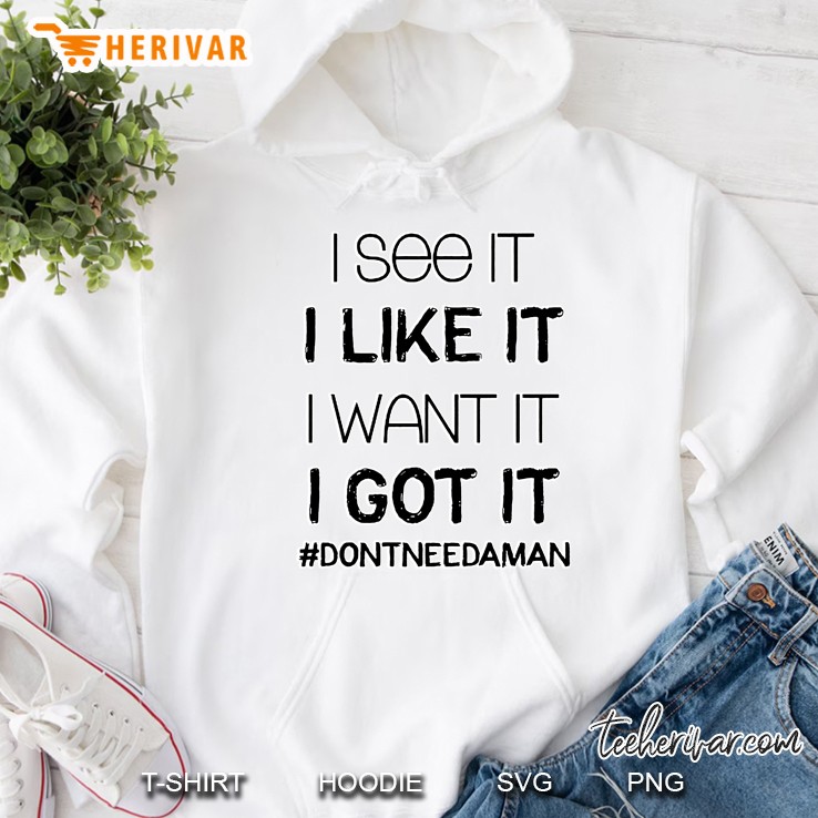 I See It I Like It I Want It I Got It #Dontneedaman Hoodie