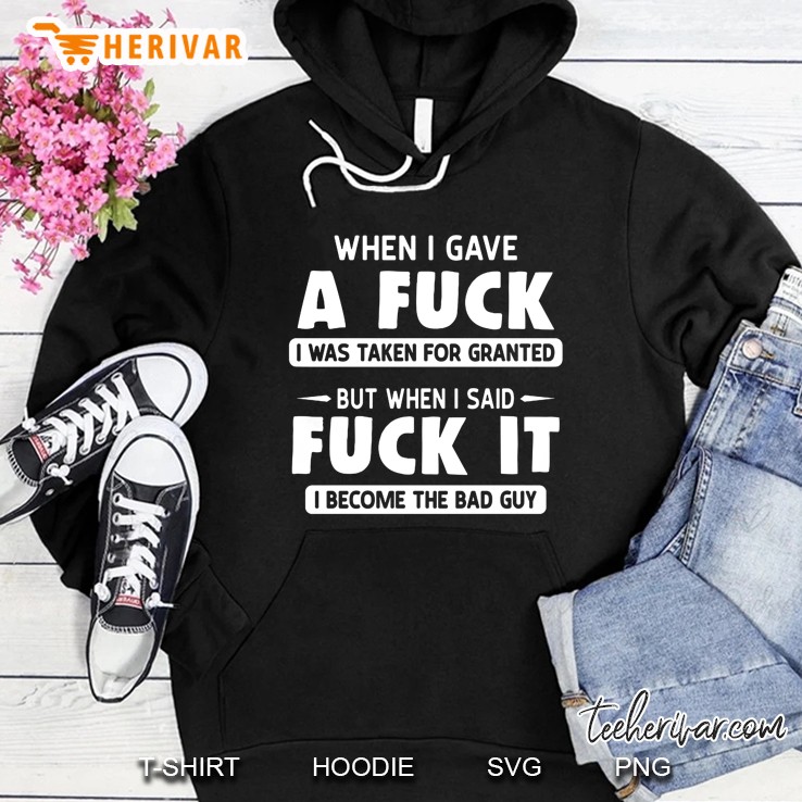 When I Gave A Fuck I Was Taken For Granted But When I Said Fuck It I Become The Bad Guy Hoodie