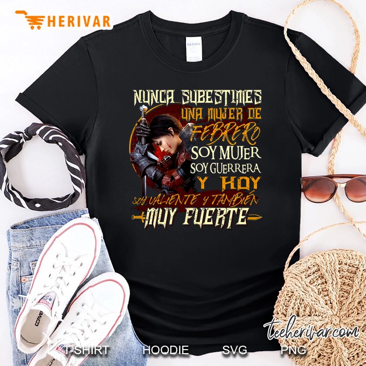 Nunca Subestimes Una Mujer De Febrer Soy Mujer Soy Guerrera Y Hoy Soy Ualiente Y Tambien Muy Fuerte Shirt
