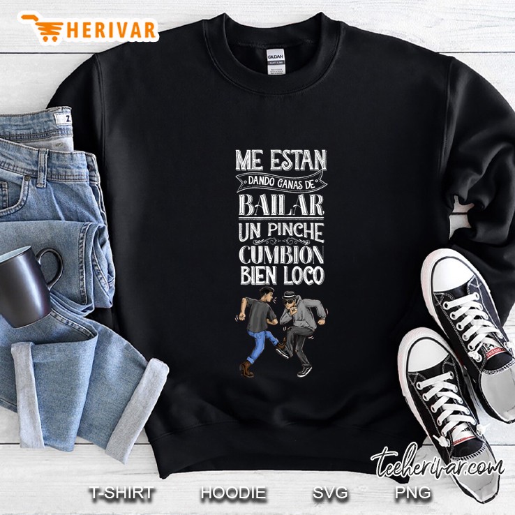 Me Estan Dando Ganas De Bailar Un Pinche Cumbion Bien Loco Sweatshirt