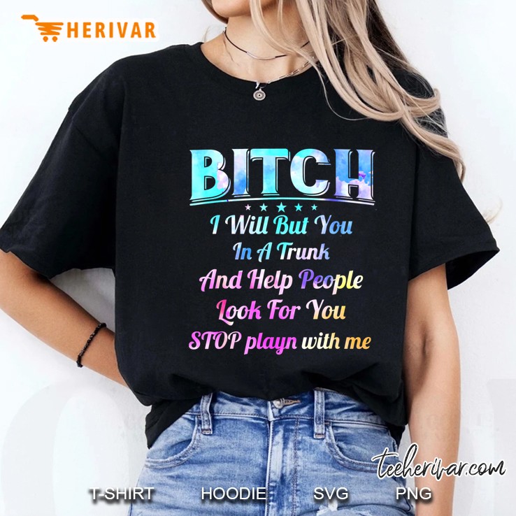 Bitch I Will Put You In A Trunk And Help People Look For You Stop Playin With Me Ladies Tee
