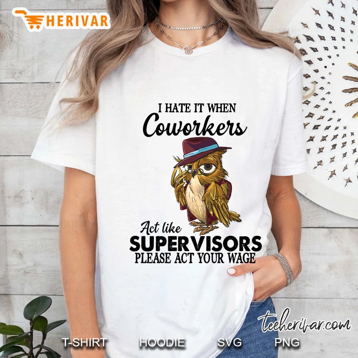 I Hate It When Coworkers Act Like Super Visors Please Act Your Wage Owl Version Ladies Tee